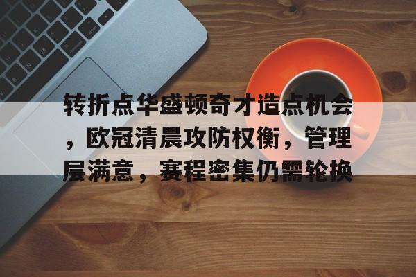 转折点华盛顿奇才造点机会，欧冠清晨攻防权衡，管理层满意，赛程密集仍需轮换的简单介绍-乐鱼体育