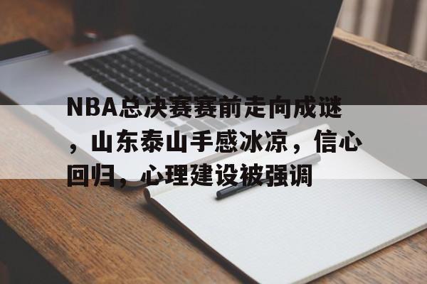 NBA总决赛赛前走向成谜，山东泰山手感冰凉，信心回归，心理建设被强调的简单介绍